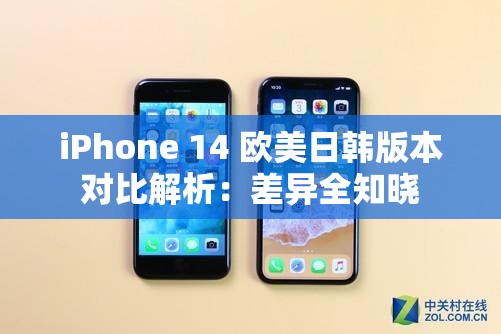 iPhone 14 欧美日韩版本对比解析：差异全知晓