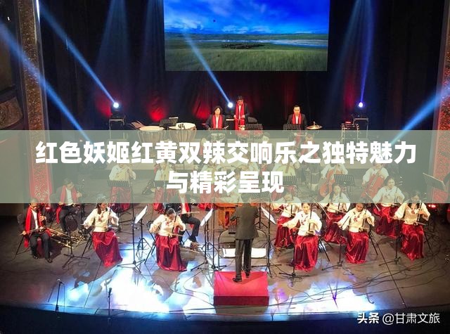 红色妖姬红黄双辣交响乐之独特魅力与精彩呈现