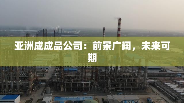亚洲成成品公司：前景广阔，未来可期