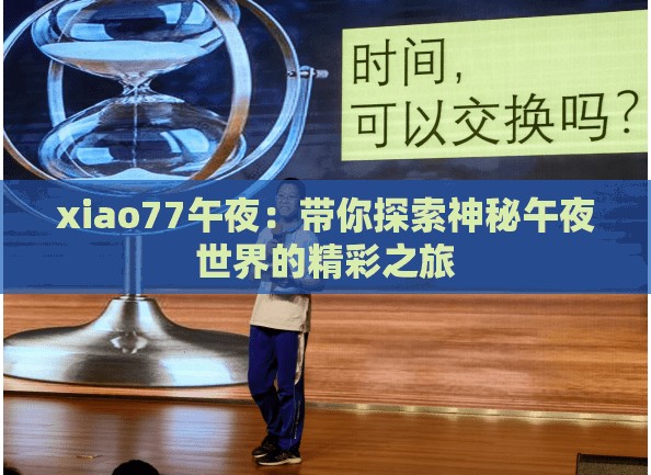 xiao77午夜：带你探索神秘午夜世界的精彩之旅