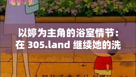 以婷为主角的浴室情节：在 305.land 继续她的洗澡之旅