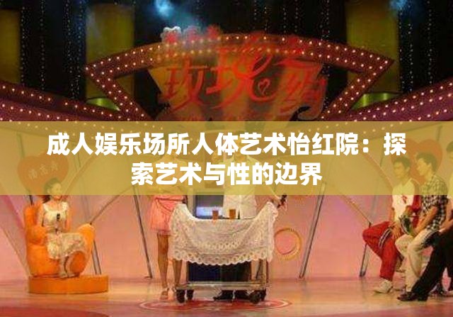 成人娱乐场所人体艺术怡红院：探索艺术与性的边界