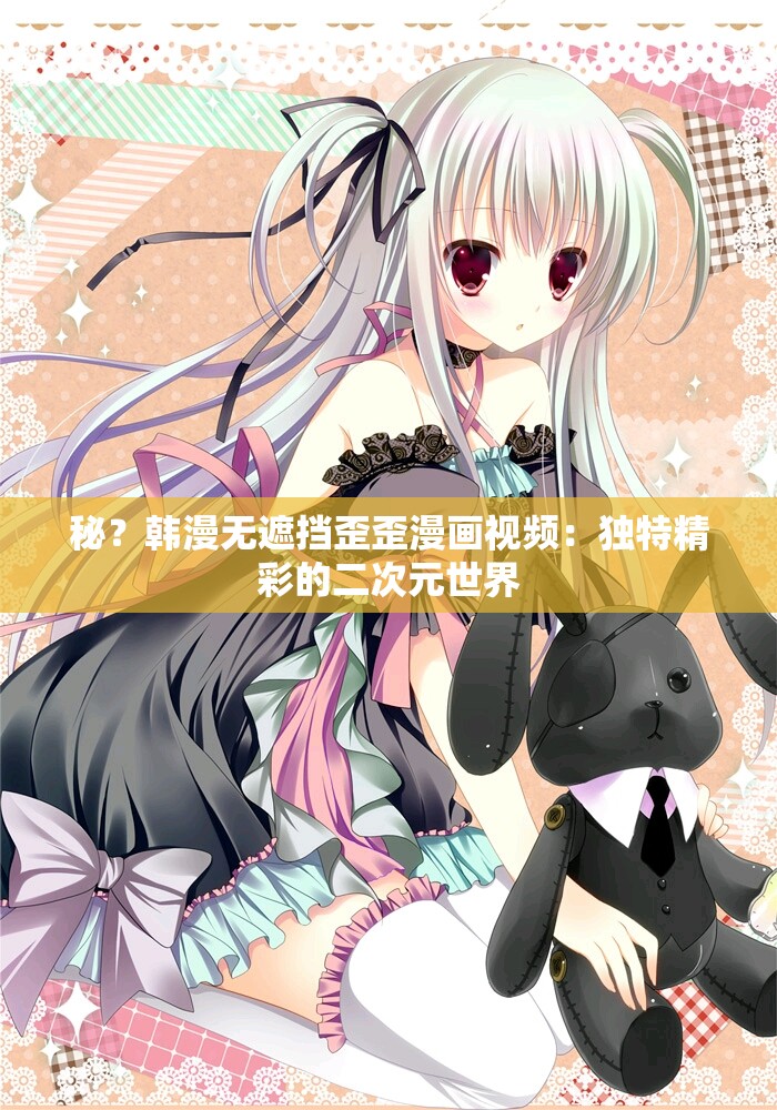 秘？韩漫无遮挡歪歪漫画视频：独特精彩的二次元世界