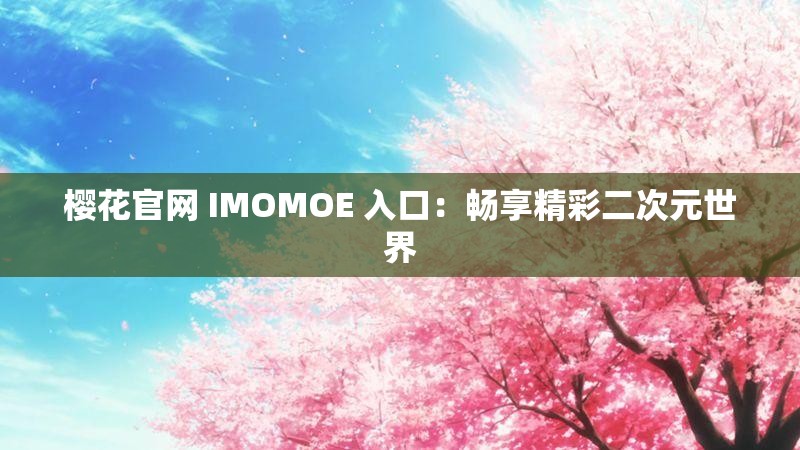 樱花官网 IMOMOE 入口：畅享精彩二次元世界