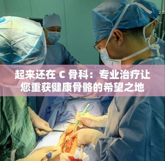 起来还在 C 骨科：专业治疗让您重获健康骨骼的希望之地