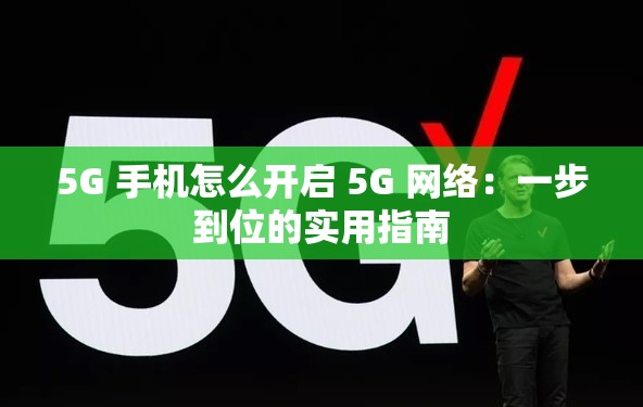 5G 手机怎么开启 5G 网络：一步到位的实用指南