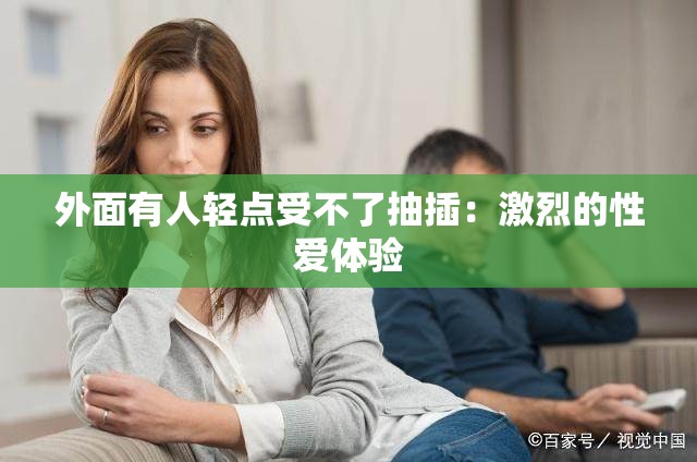 外面有人轻点受不了抽插：激烈的性爱体验