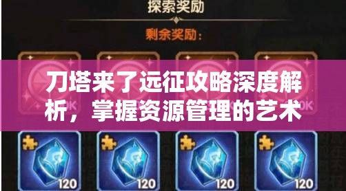 刀塔来了远征攻略深度解析，掌握资源管理的艺术与策略