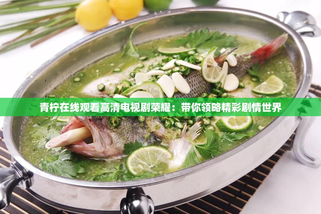 青柠在线观看高清电视剧荣耀：带你领略精彩剧情世界