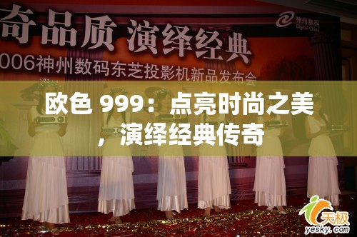 欧色 999：点亮时尚之美，演绎经典传奇