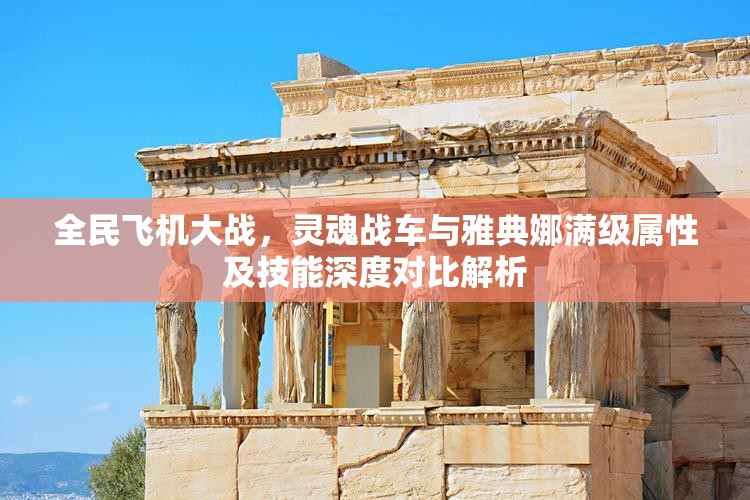 全民飞机大战，灵魂战车与雅典娜满级属性及技能深度对比解析