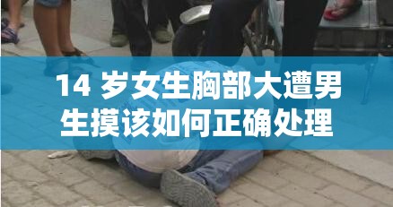 14 岁女生胸部大遭男生摸该如何正确处理