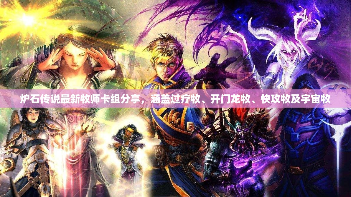 炉石传说最新牧师卡组分享，涵盖过疗牧、开门龙牧、快攻牧及宇宙牧