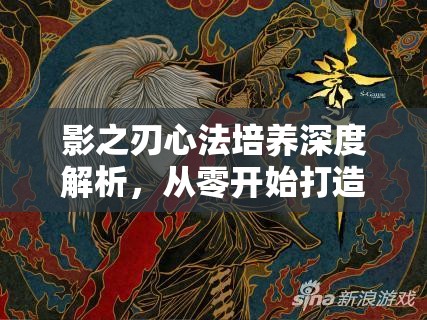 影之刃心法培养深度解析，从零开始打造顶级心法全攻略