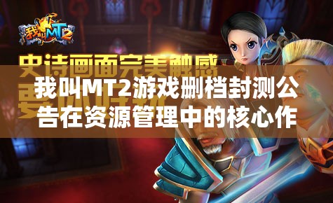 我叫MT2游戏删档封测公告在资源管理中的核心作用及其实施高效利用策略