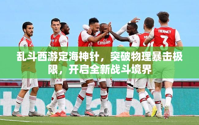 乱斗西游定海神针，突破物理暴击极限，开启全新战斗境界