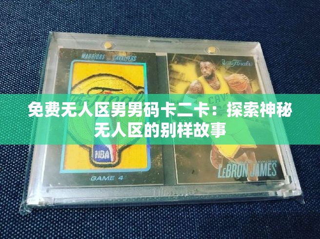 免费无人区男男码卡二卡：探索神秘无人区的别样故事