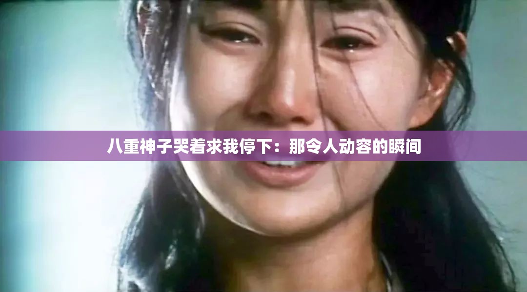 八重神子哭着求我停下：那令人动容的瞬间