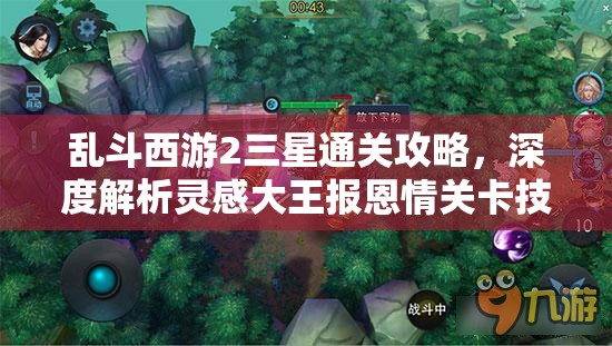 乱斗西游2三星通关攻略，深度解析灵感大王报恩情关卡技巧