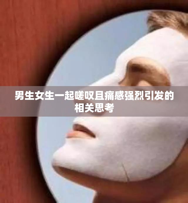 男生女生一起嗟叹且痛感强烈引发的相关思考
