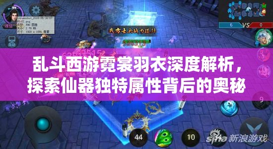 乱斗西游霓裳羽衣深度解析，探索仙器独特属性背后的奥秘与力量