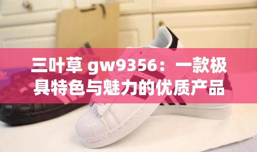 三叶草 gw9356：一款极具特色与魅力的优质产品
