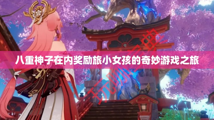 八重神子在内奖励旅小女孩的奇妙游戏之旅