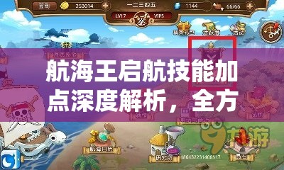 航海王启航技能加点深度解析，全方位打造你的个性化专属海贼团