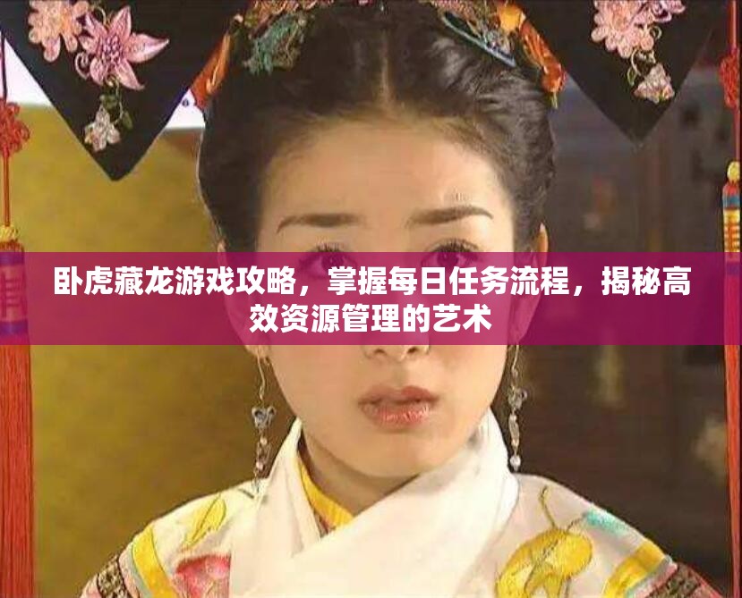 卧虎藏龙游戏攻略，掌握每日任务流程，揭秘高效资源管理的艺术
