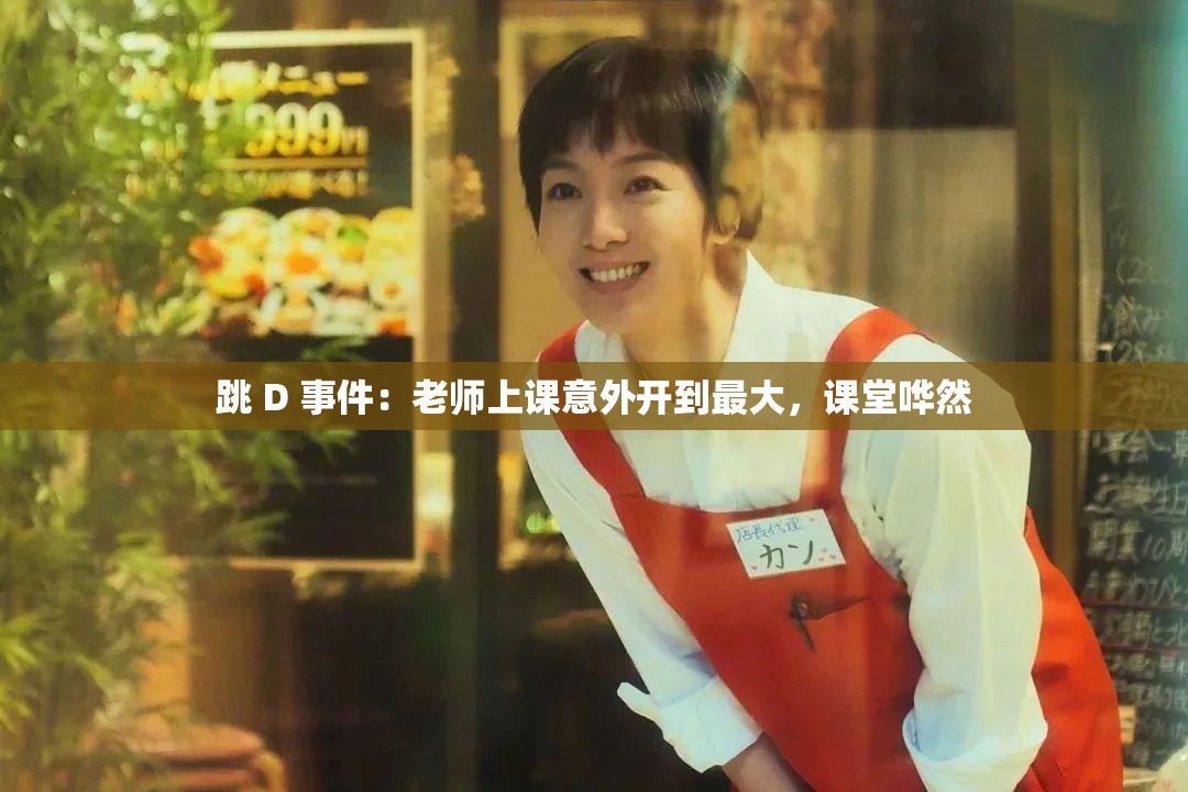 跳 D 事件：老师上课意外开到最大，课堂哗然