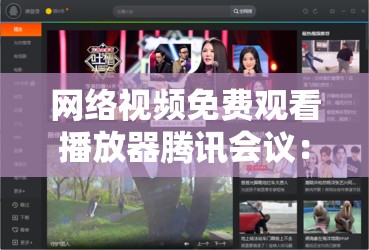 网络视频免费观看播放器腾讯会议：高清流畅，畅享无限