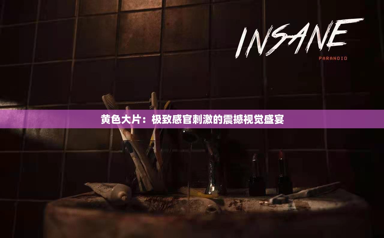黄色大片：极致感官刺激的震撼视觉盛宴
