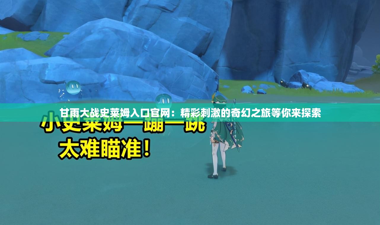 甘雨大战史莱姆入口官网：精彩刺激的奇幻之旅等你来探索