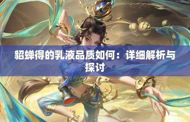貂蝉得的乳液品质如何：详细解析与探讨
