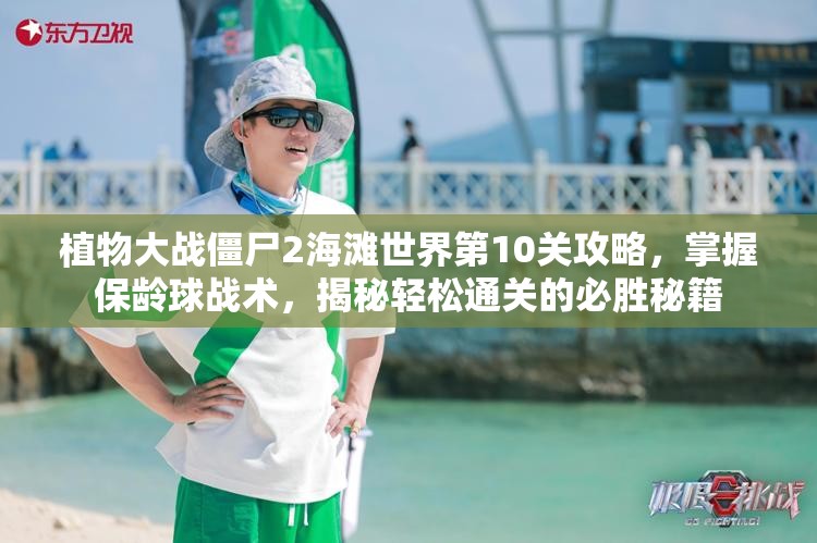 植物大战僵尸2海滩世界第10关攻略，掌握保龄球战术，揭秘轻松通关的必胜秘籍