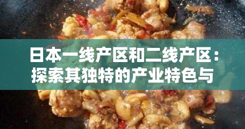日本一线产区和二线产区：探索其独特的产业特色与发展潜力