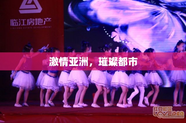 激情亚洲，璀璨都市