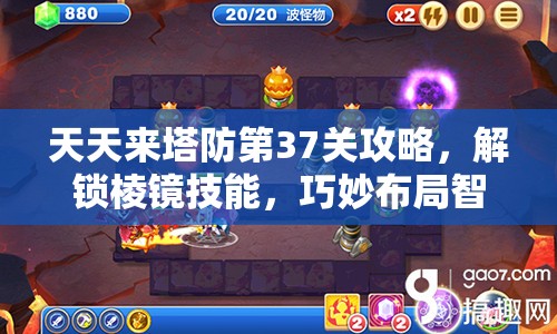 天天来塔防第37关攻略，解锁棱镜技能，巧妙布局智取三星通关