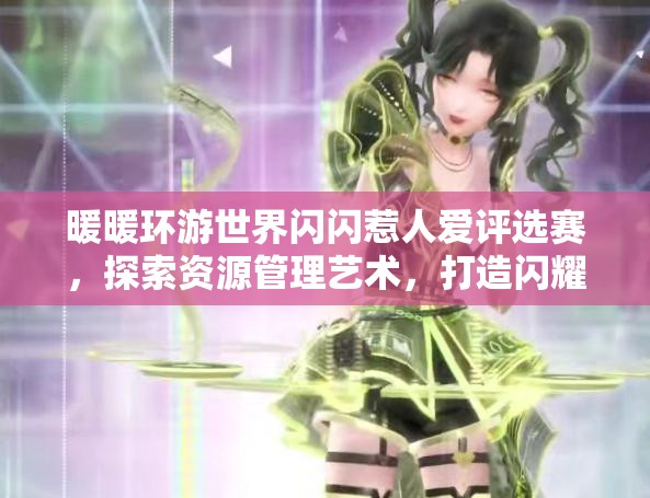 暖暖环游世界闪闪惹人爱评选赛，探索资源管理艺术，打造闪耀搭配