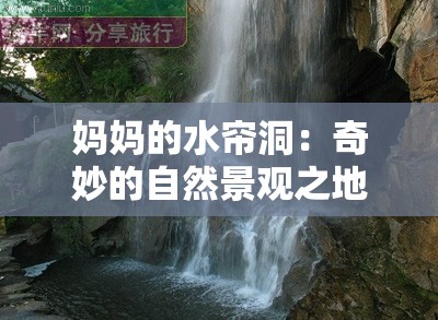 妈妈的水帘洞：奇妙的自然景观之地