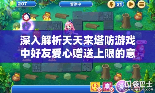 深入解析天天来塔防游戏中好友爱心赠送上限的意义及高效管理技巧