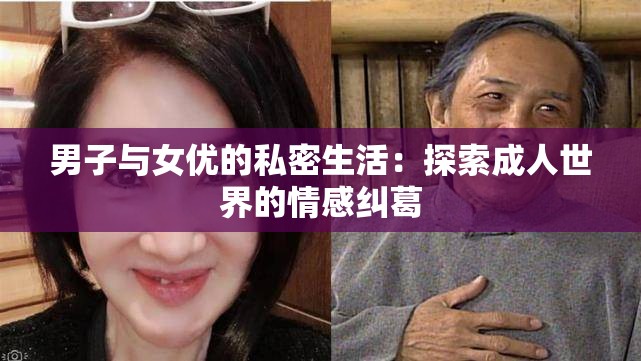 男子与女优的私密生活：探索成人世界的情感纠葛
