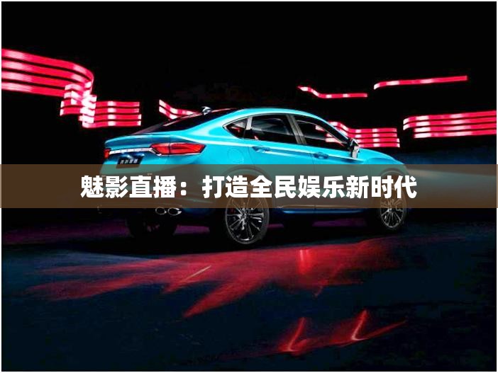 魅影直播：打造全民娱乐新时代