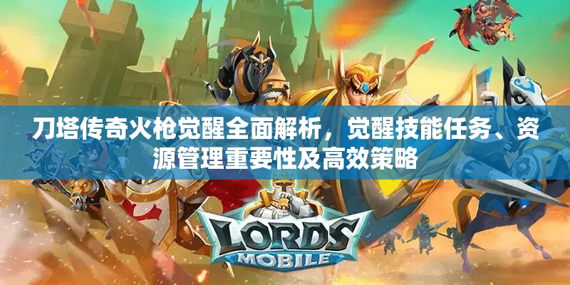 刀塔传奇火枪觉醒全面解析，觉醒技能任务、资源管理重要性及高效策略