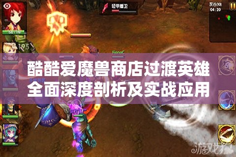 酷酷爱魔兽商店过渡英雄全面深度剖析及实战应用策略指南