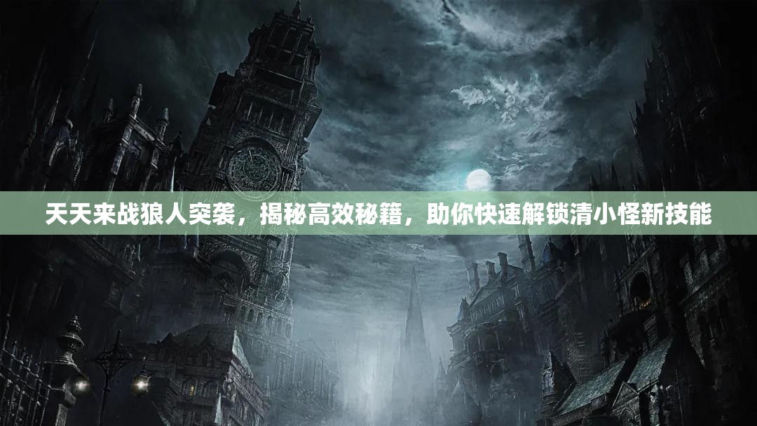 天天来战狼人突袭，揭秘高效秘籍，助你快速解锁清小怪新技能