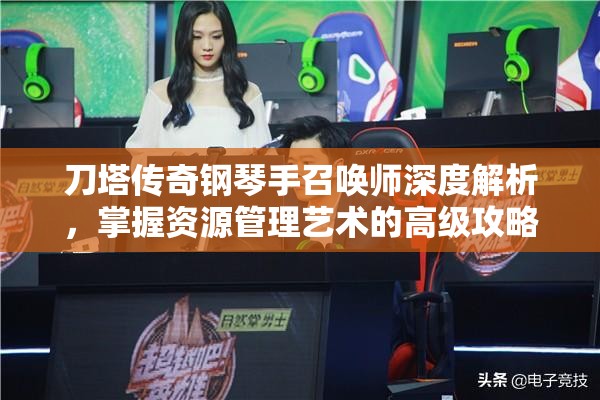 刀塔传奇钢琴手召唤师深度解析，掌握资源管理艺术的高级攻略