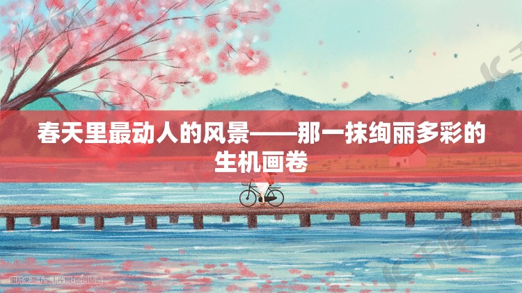 春天里最动人的风景——那一抹绚丽多彩的生机画卷