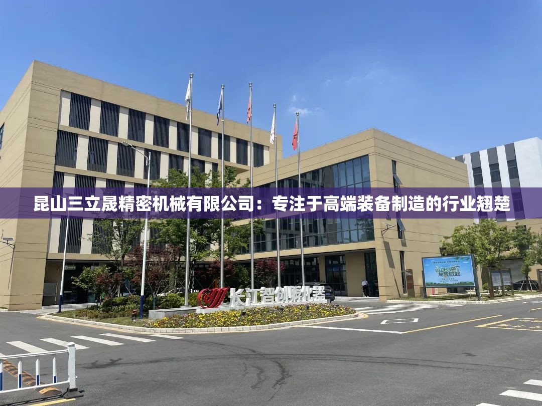 昆山三立晟精密机械有限公司：专注于高端装备制造的行业翘楚