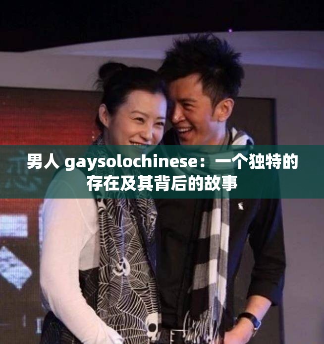 男人 gaysolochinese：一个独特的存在及其背后的故事